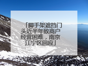 脚手架遮挡门头近半年致商户经营困难，南京江宁区回应